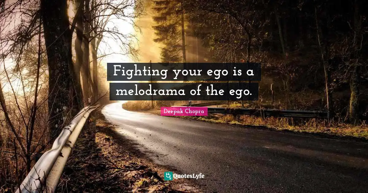 Fighting your ego is a melodrama of the ego.
