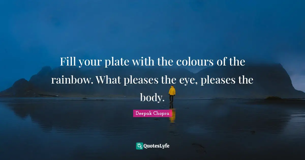 Fill your plate with the colours of the rainbow. What pleases the eye, pleases the body.