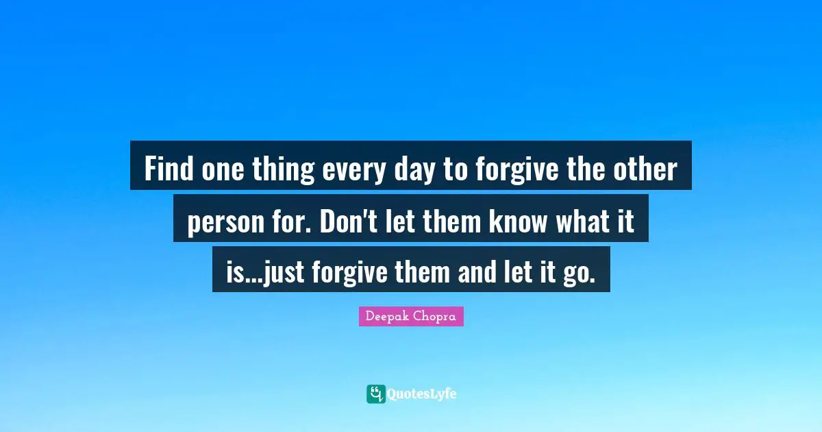 Find one thing every day to forgive the other person for. Don't let them know what it is...just forgive them and let it go.