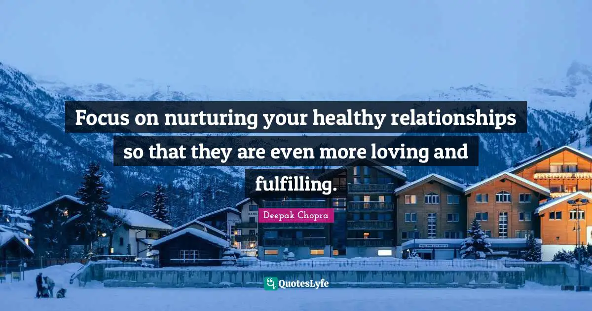 Nurturing Quotes: "Focus on nurturing your healthy relationships so that they are even more loving and fulfilling."