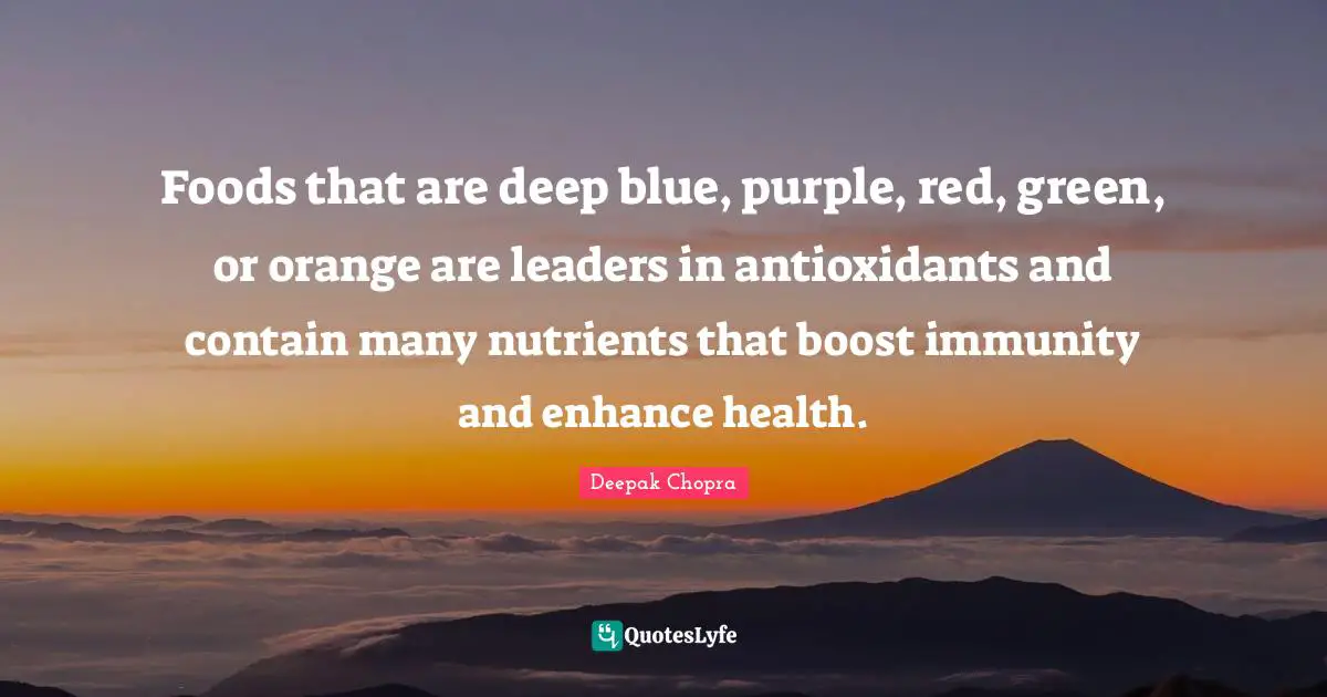 Immunity Quotes: "Foods that are deep blue, purple, red, green, or orange are leaders in antioxidants and contain many nutrients that boost immunity and enhance health."