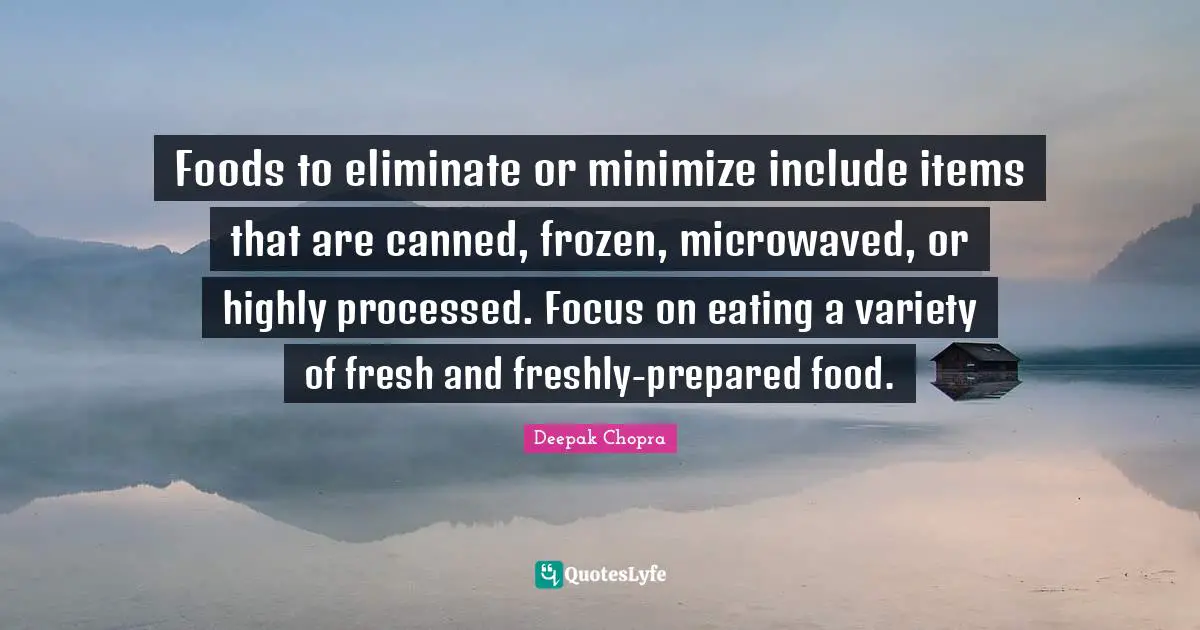 Items Quotes: "Foods to eliminate or minimize include items that are canned, frozen, microwaved, or highly processed. Focus on eating a variety of fresh and freshly-prepared food."
