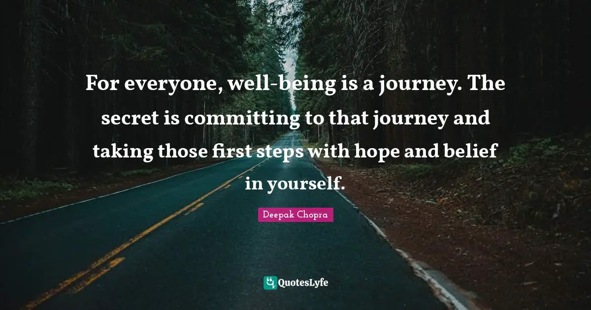 First Steps Quotes: "For everyone, well-being is a journey. The secret is committing to that journey and taking those first steps with hope and belief in yourself."