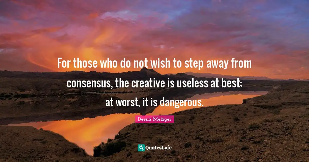 For those who do not wish to step away from consensus, the creative is useless at best; at worst, it is dangerous.