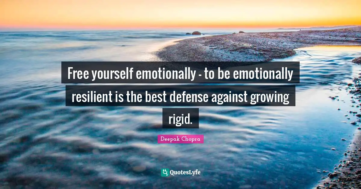 Free yourself emotionally - to be emotionally resilient is the best defense against growing rigid.