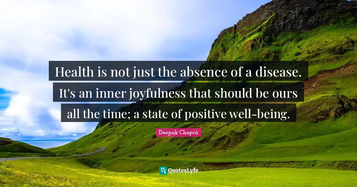 Health is not just the absence of a disease. It's an inner joyfulness that should be ours all the time; a state of positive well-being.