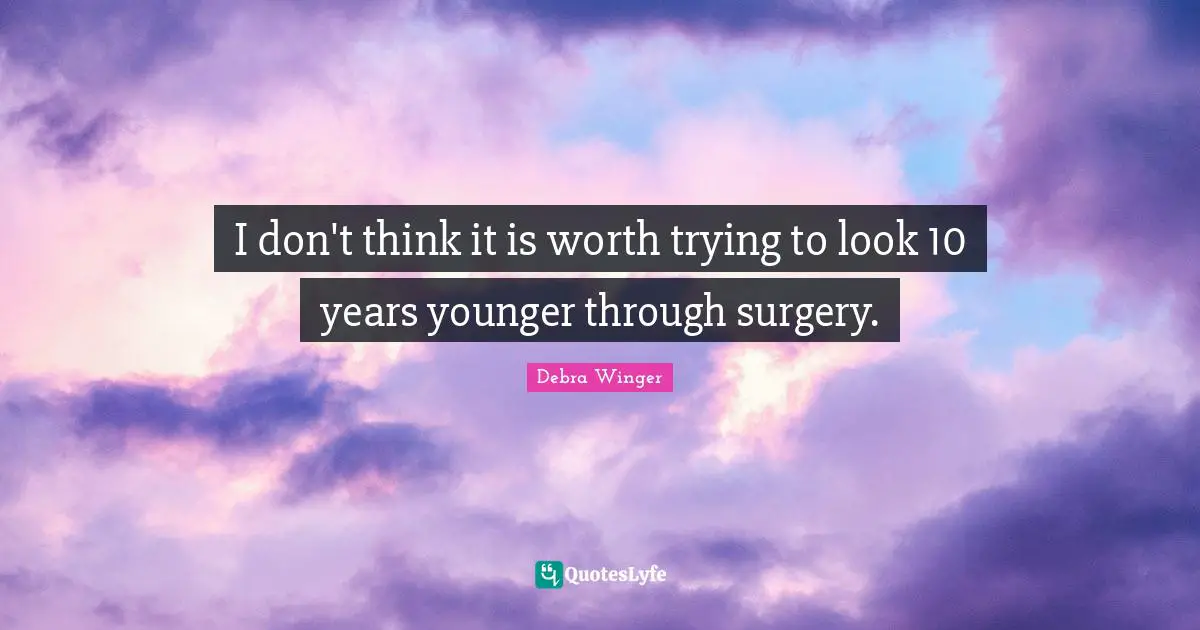 I don't think it is worth trying to look 10 years younger through surgery.