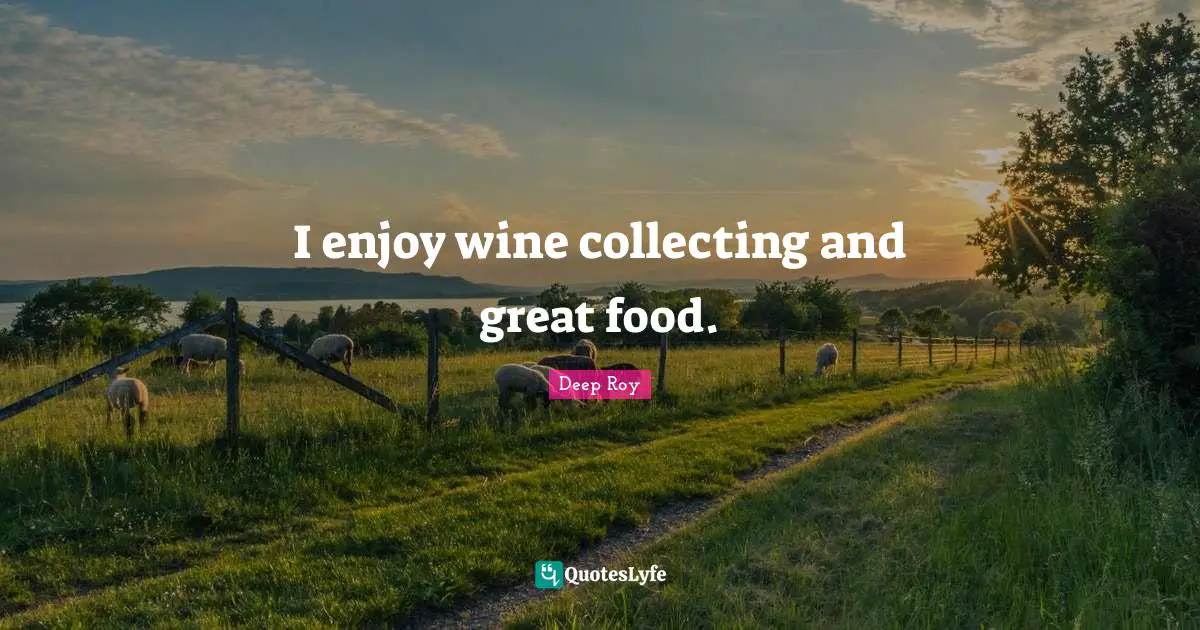 I enjoy wine collecting and great food.