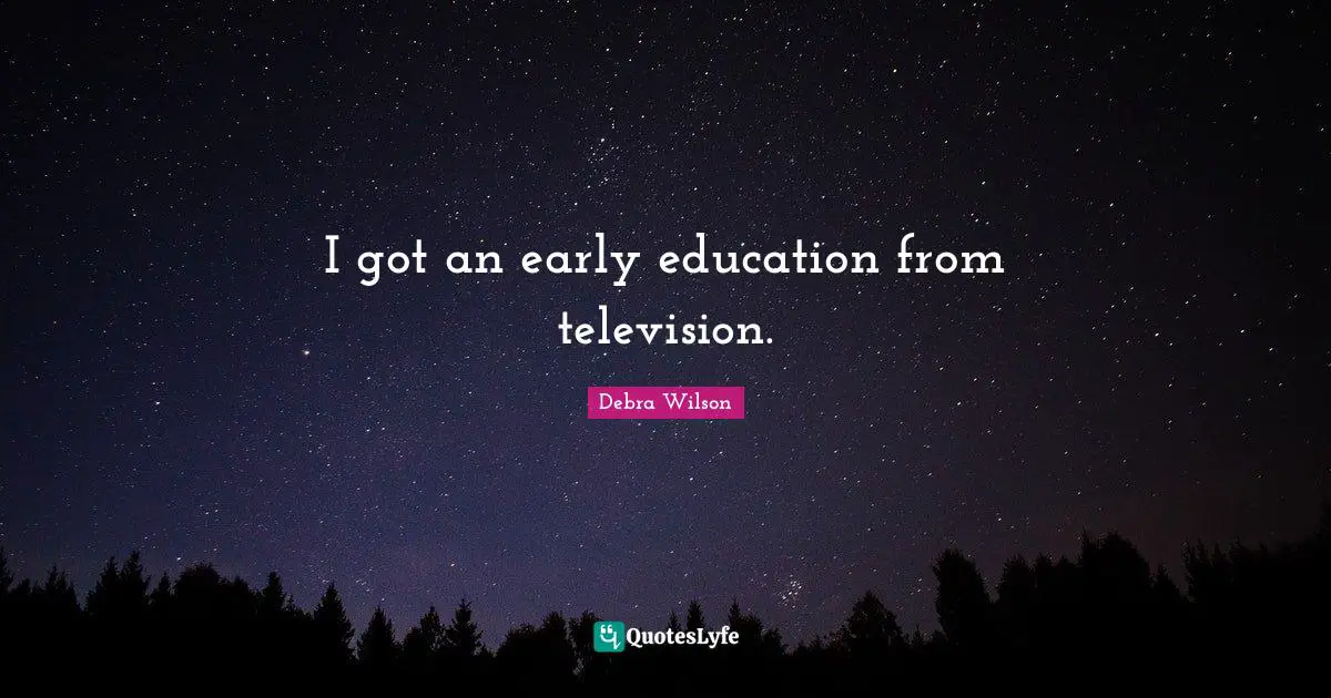 Early Education Quotes: "I got an early education from television."
