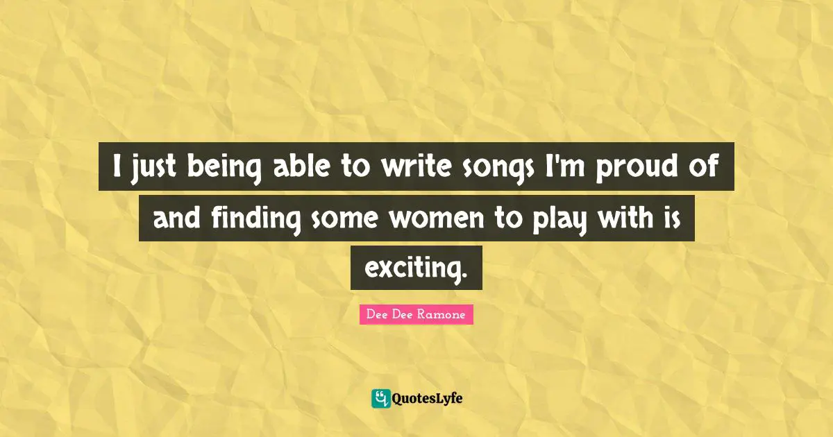 Dee Dee Ramone Quotes: "I just being able to write songs I'm proud of and finding some women to play with is exciting."