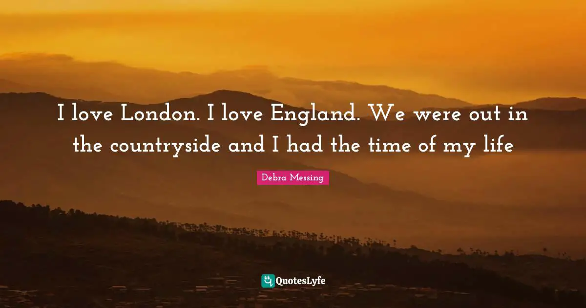 Time Of My Life Quotes: "I love London. I love England. We were out in the countryside and I had the time of my life"