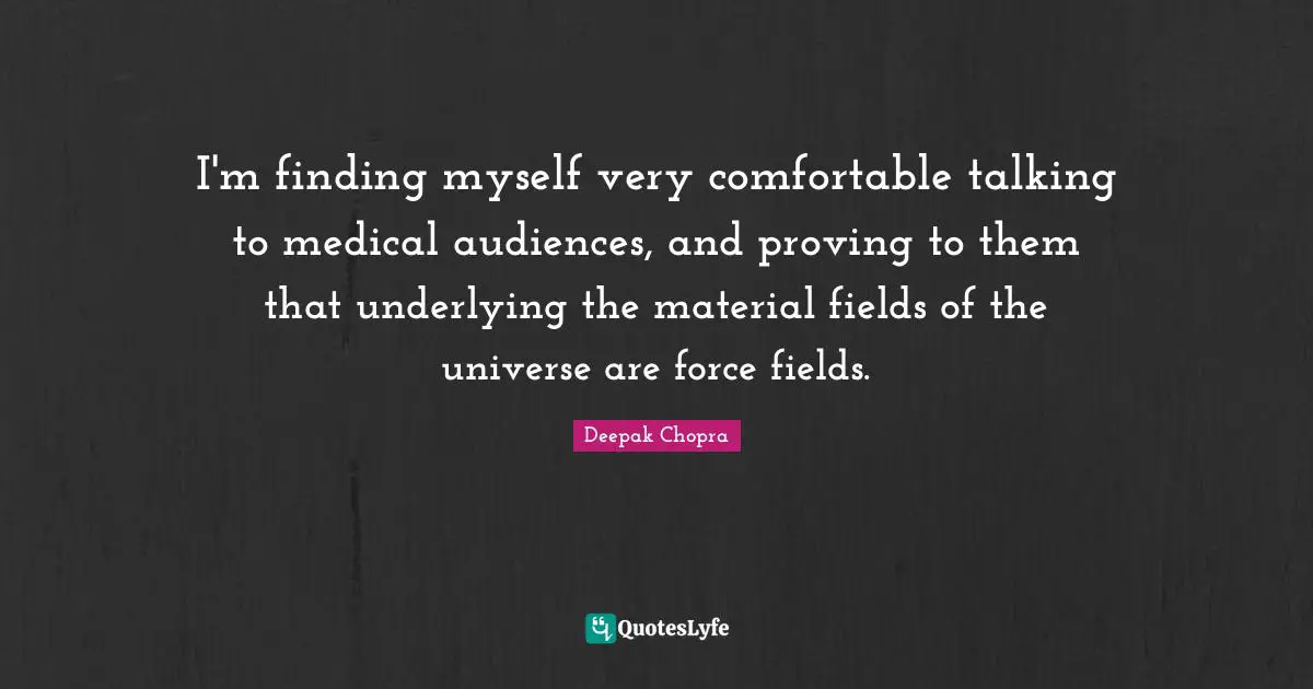 Finding Myself Quotes: "I'm finding myself very comfortable talking to medical audiences, and proving to them that underlying the material fields of the universe are force fields."