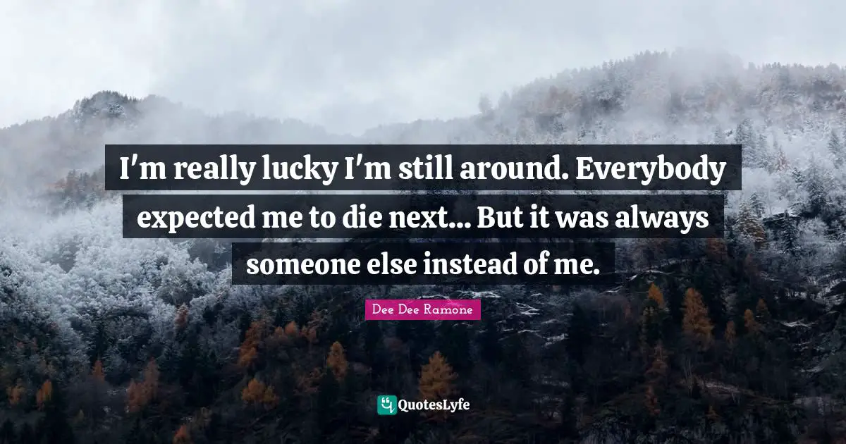 Dee Dee Ramone Quotes: "I'm really lucky I'm still around. Everybody expected me to die next... But it was always someone else instead of me."