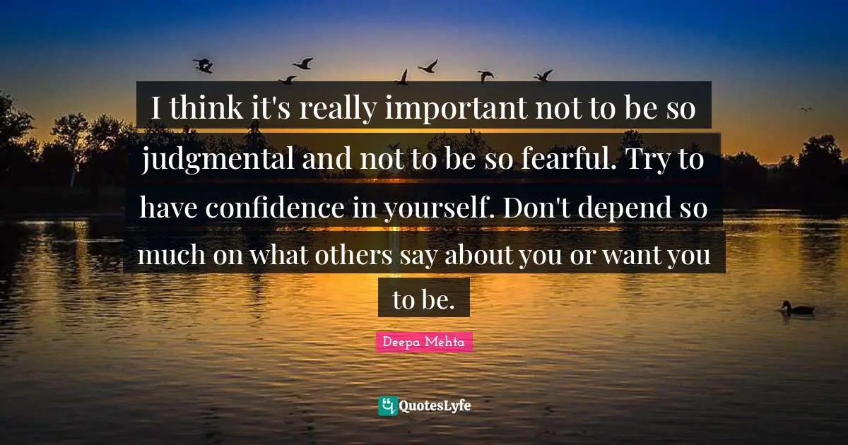 Have Confidence Quotes: "I think it's really important not to be so judgmental and not to be so fearful. Try to have confidence in yourself. Don't depend so much on what others say about you or want you to be."