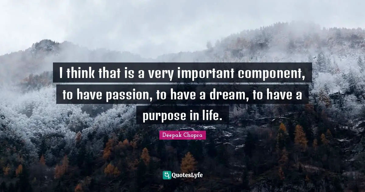 Life Purpose Quotes: "I think that is a very important component, to have passion, to have a dream, to have a purpose in life."