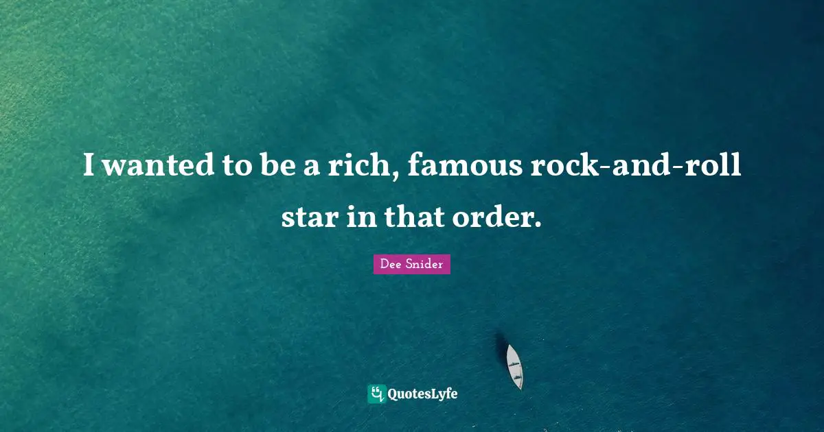 I wanted to be a rich, famous rock-and-roll star in that order.