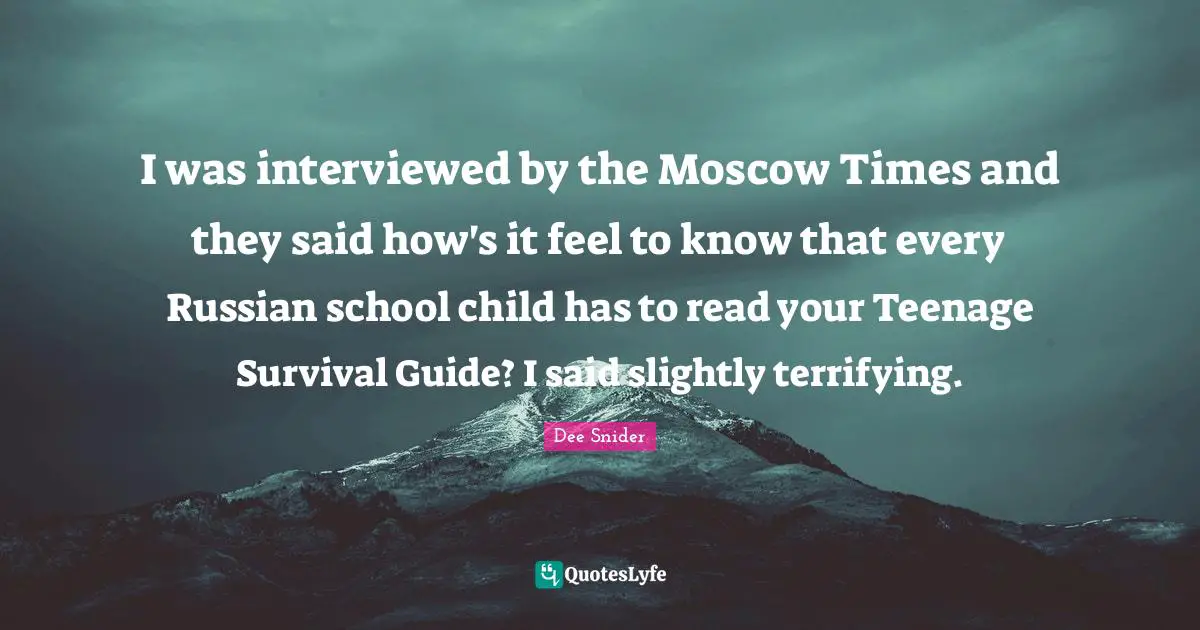 I was interviewed by the Moscow Times and they said how's it feel to know that every Russian school child has to read your Teenage Survival Guide? I said slightly terrifying.
