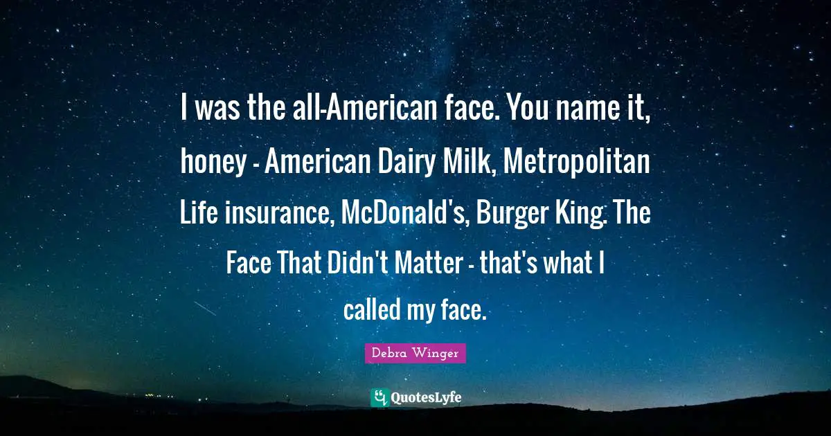 Mcdonalds Quotes: "I was the all-American face. You name it, honey - American Dairy Milk, Metropolitan Life insurance, McDonald's, Burger King. The Face That Didn't Matter - that's what I called my face."
