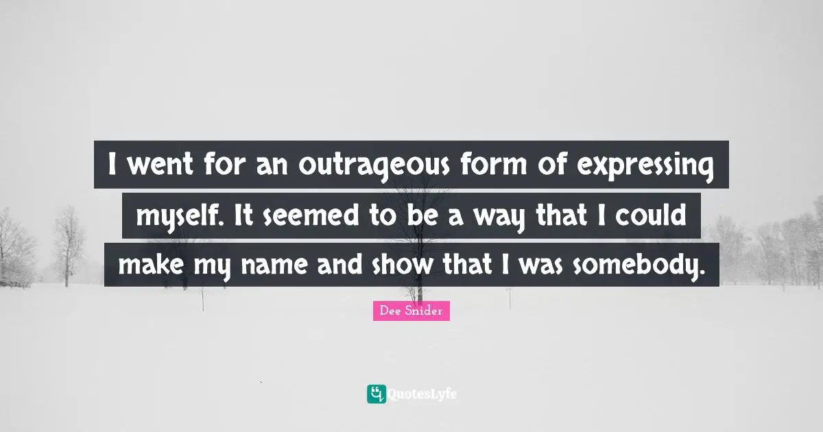I went for an outrageous form of expressing myself. It seemed to be a way that I could make my name and show that I was somebody.