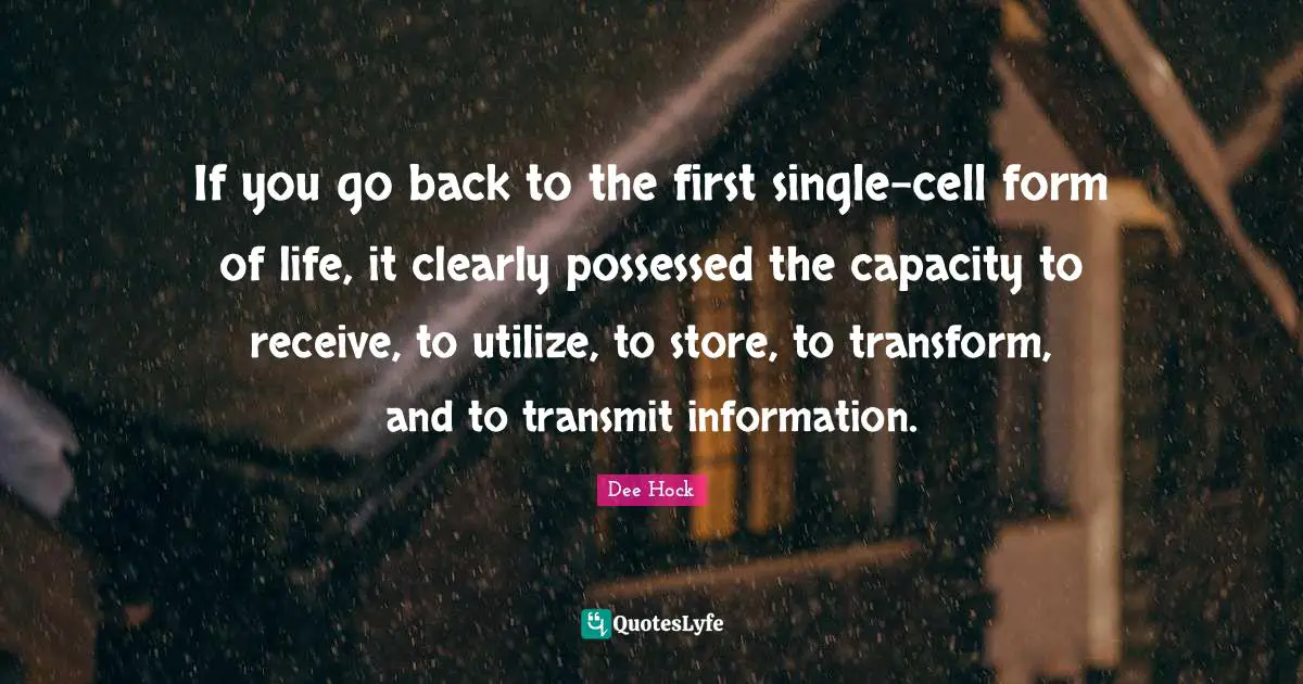 Transmit Quotes: "If you go back to the first single-cell form of life, it clearly possessed the capacity to receive, to utilize, to store, to transform, and to transmit information."