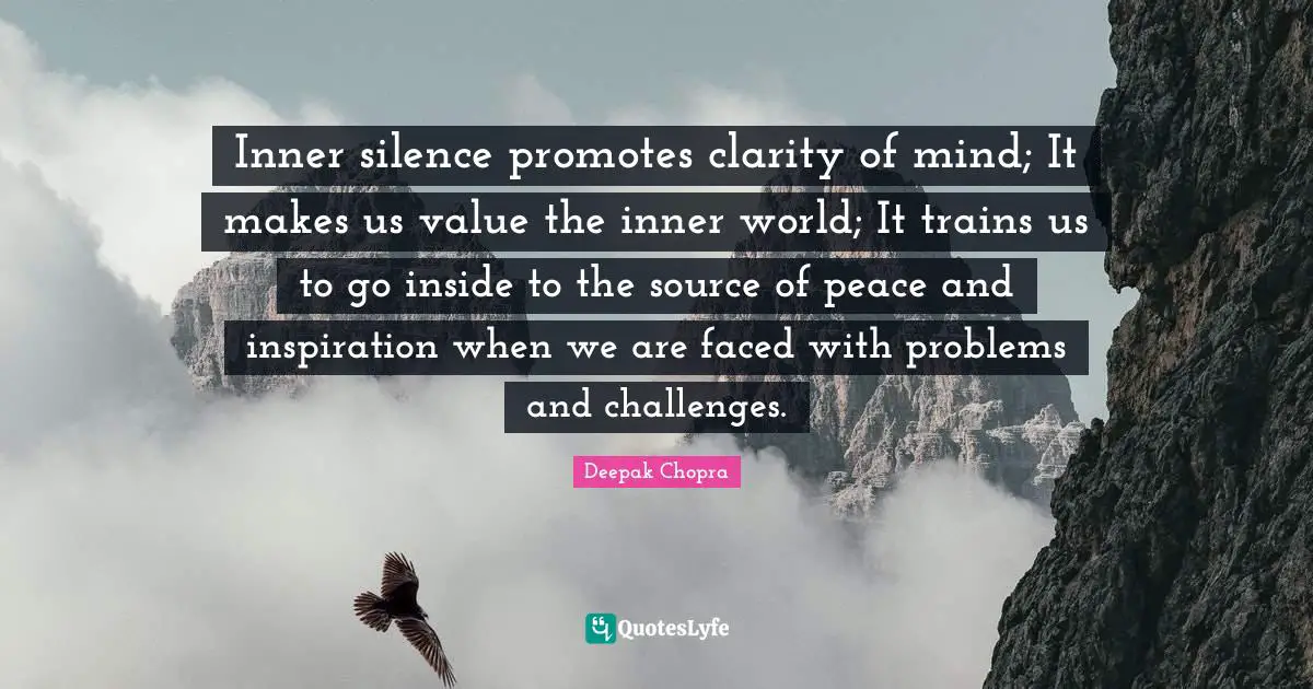 Inner World Quotes: "Inner silence promotes clarity of mind; It makes us value the inner world; It trains us to go inside to the source of peace and inspiration when we are faced with problems and challenges."