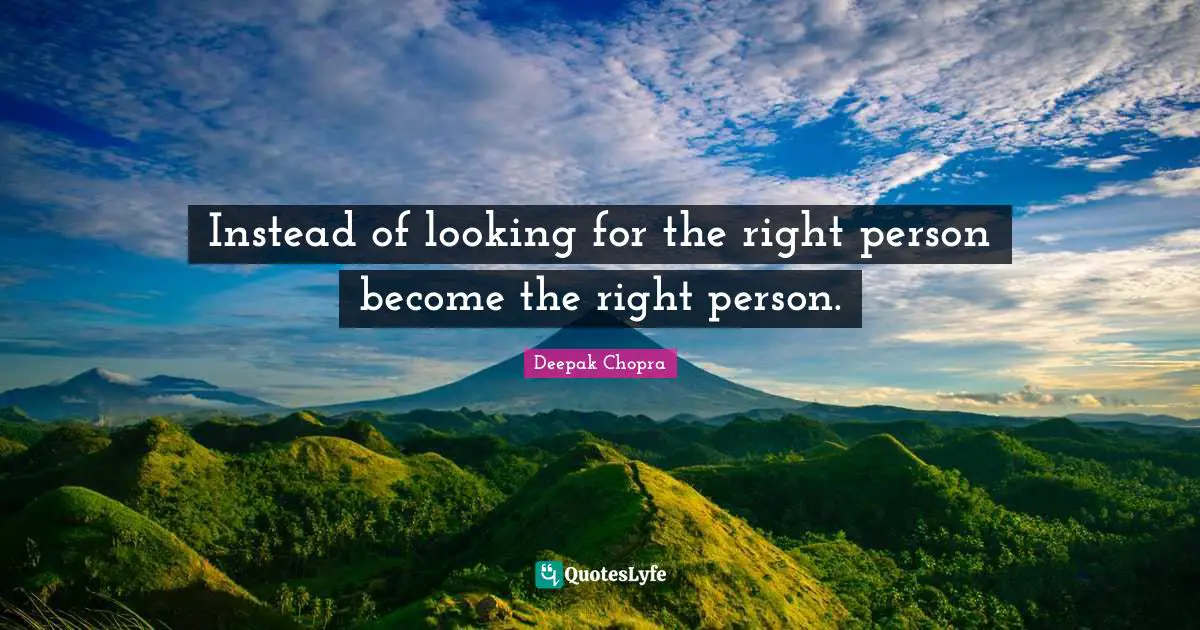 Instead of looking for the right person become the right person.