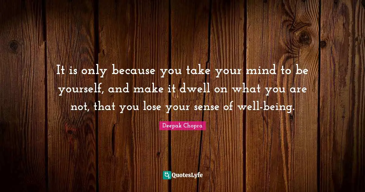 It is only because you take your mind to be yourself, and make it dwell on what you are not, that you lose your sense of well-being.