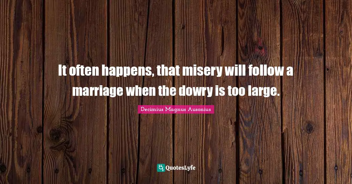 Marriage Quotes: "It often happens, that misery will follow a marriage when the dowry is too large."