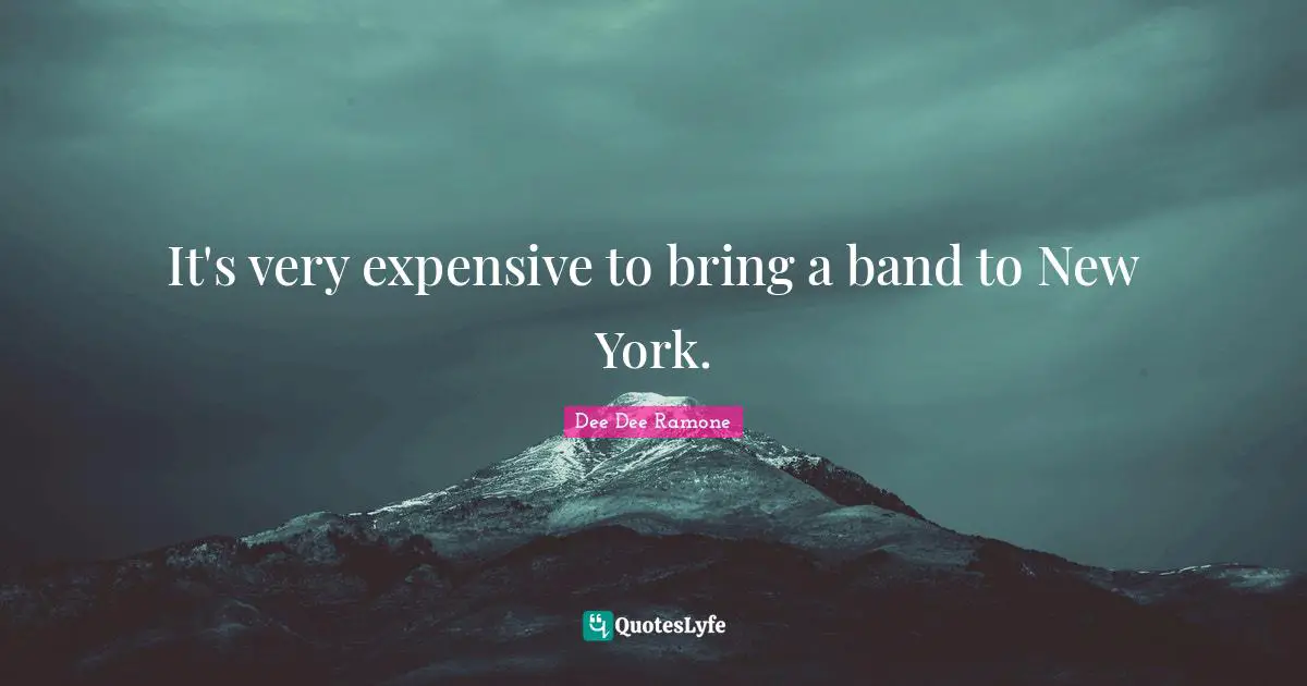 Dee Dee Ramone Quotes: "It's very expensive to bring a band to New York."