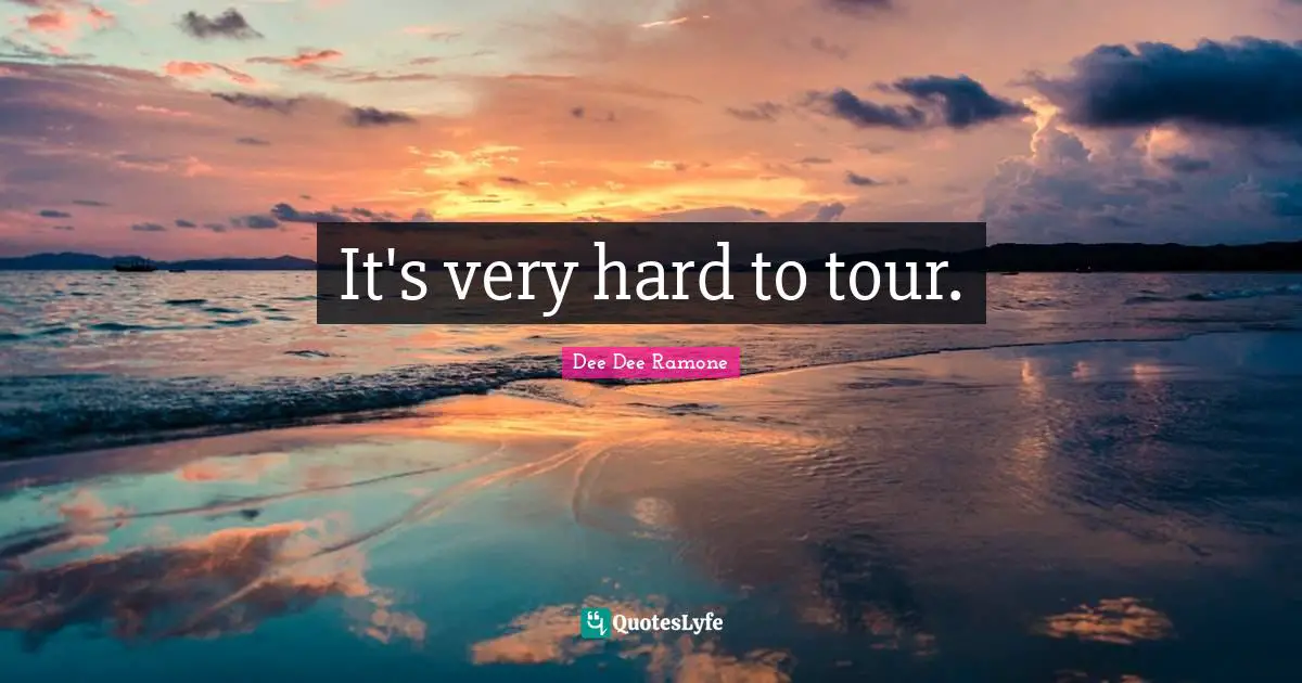 It's very hard to tour.