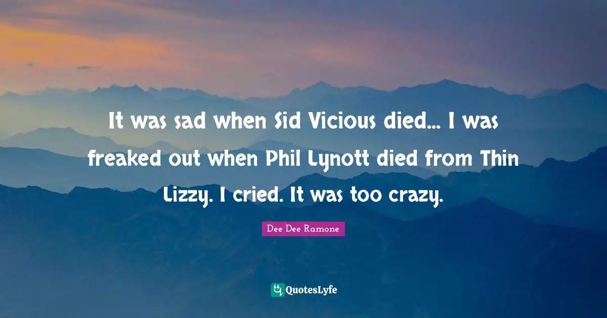 Sids Quotes: "It was sad when Sid Vicious died... I was freaked out when Phil Lynott died from Thin Lizzy. I cried. It was too crazy."