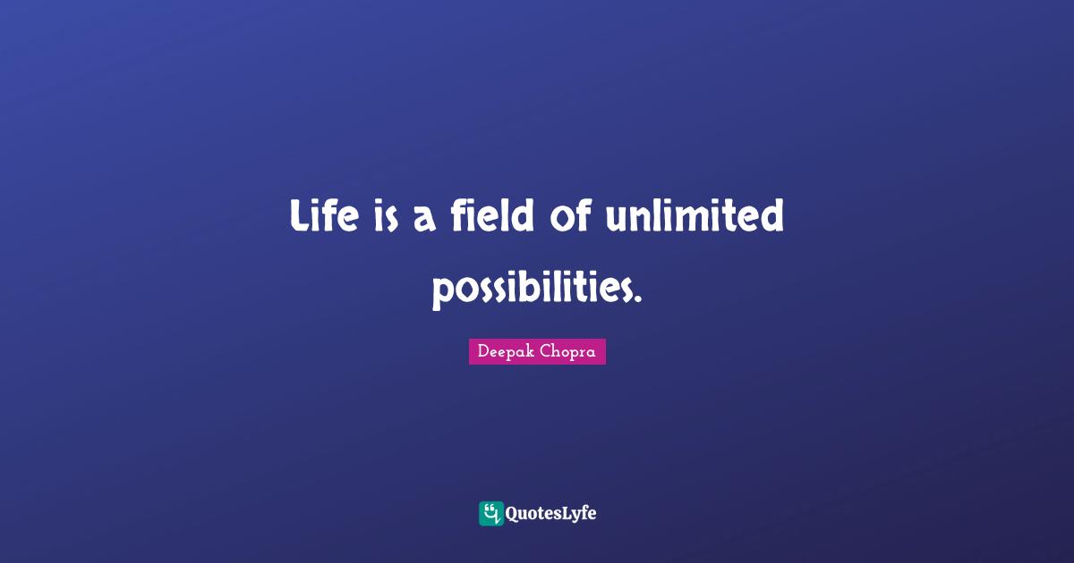 Unlimited Quotes: "Life is a field of unlimited possibilities."