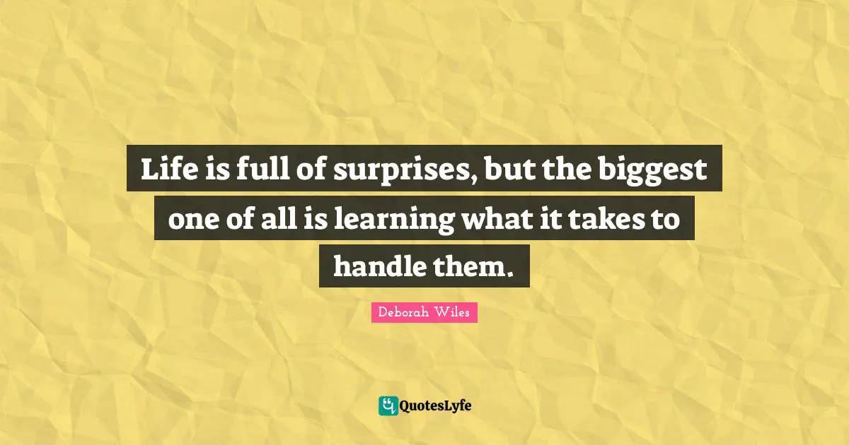 Life is full of surprises, but the biggest one of all is learning what it takes to handle them.