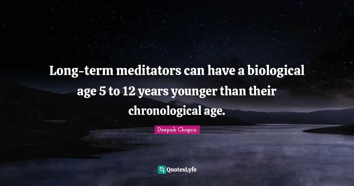 Long-term meditators can have a biological age 5 to 12 years younger than their chronological age.