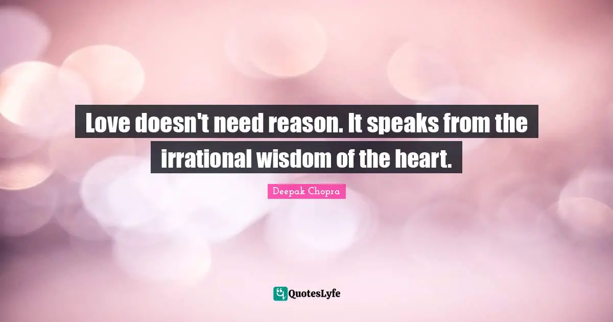 Irrational Quotes: "Love doesn't need reason. It speaks from the irrational wisdom of the heart."