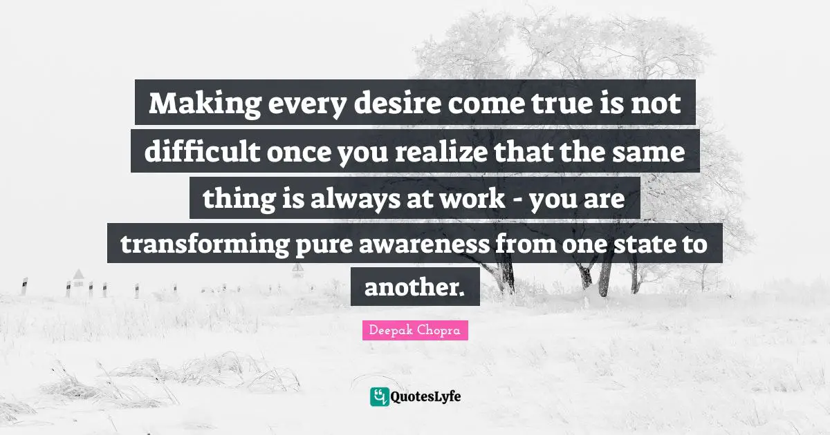 Transforming Quotes: "Making every desire come true is not difficult once you realize that the same thing is always at work - you are transforming pure awareness from one state to another."