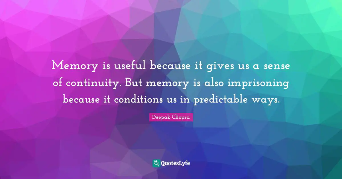Predictable Quotes: "Memory is useful because it gives us a sense of continuity. But memory is also imprisoning because it conditions us in predictable ways."