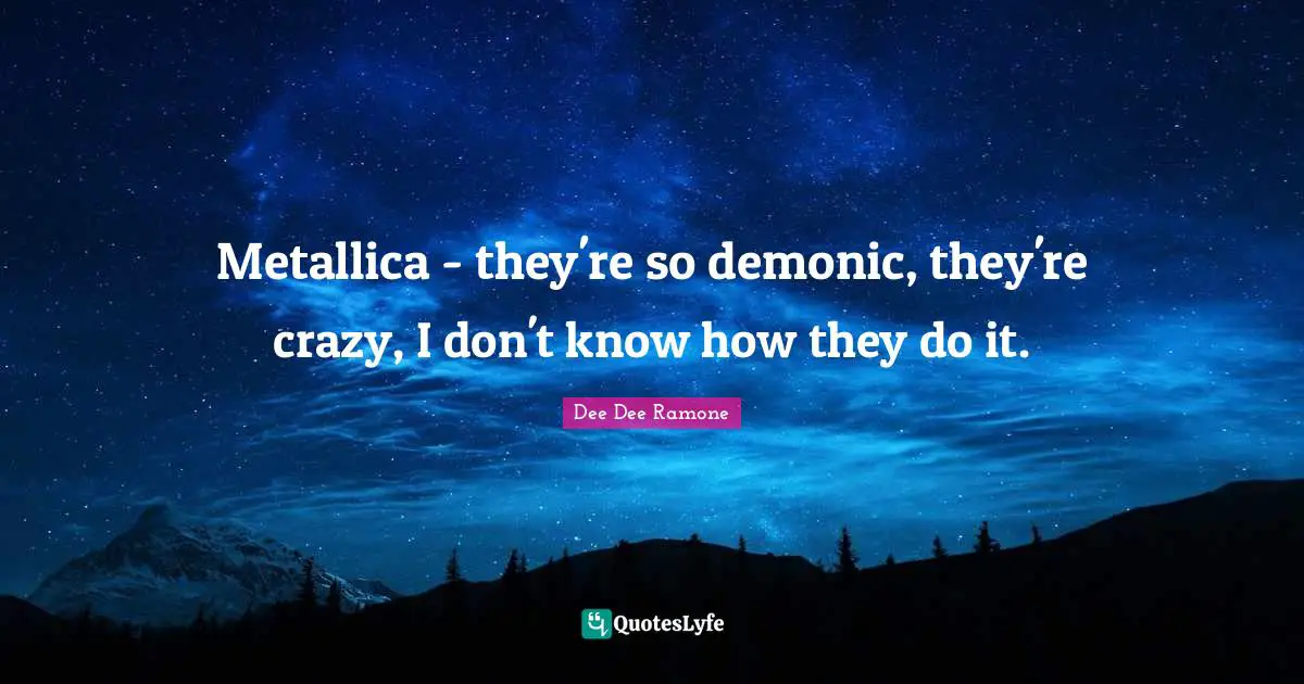 Dee Dee Ramone Quotes: "Metallica - they're so demonic, they're crazy, I don't know how they do it."