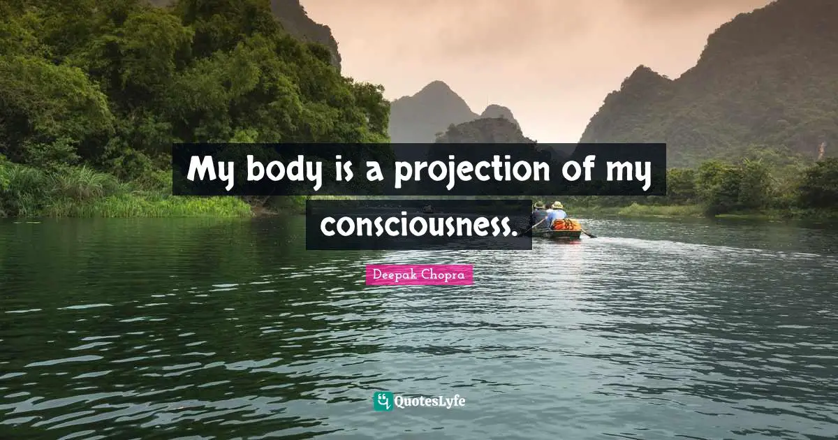 Projection Quotes: "My body is a projection of my consciousness."