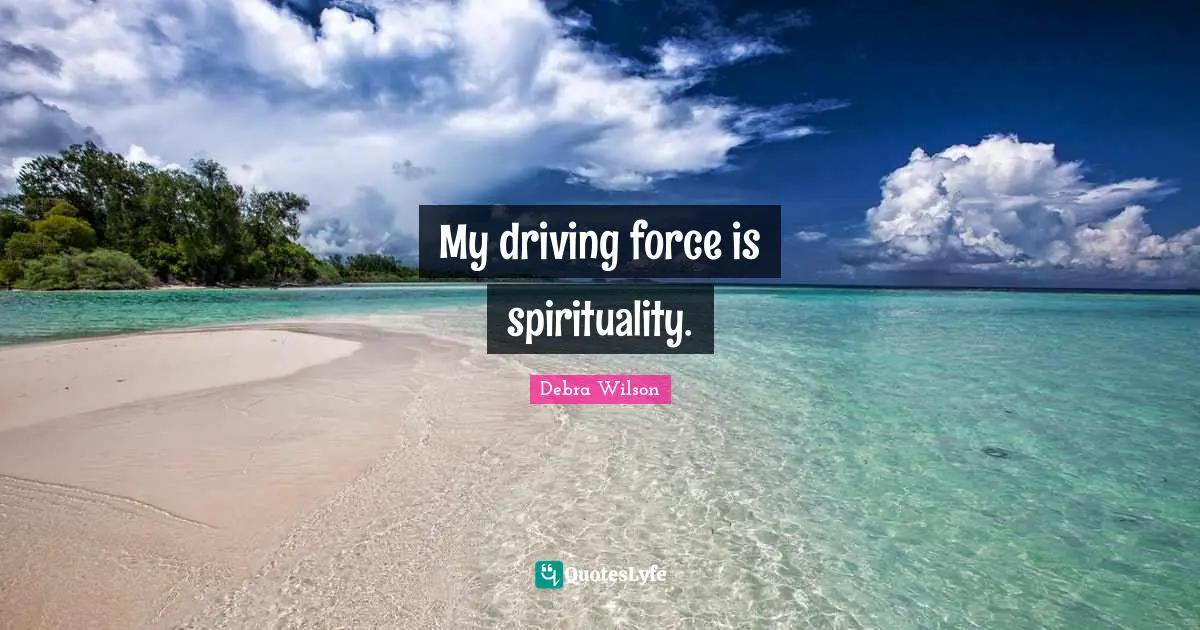 My driving force is spirituality.