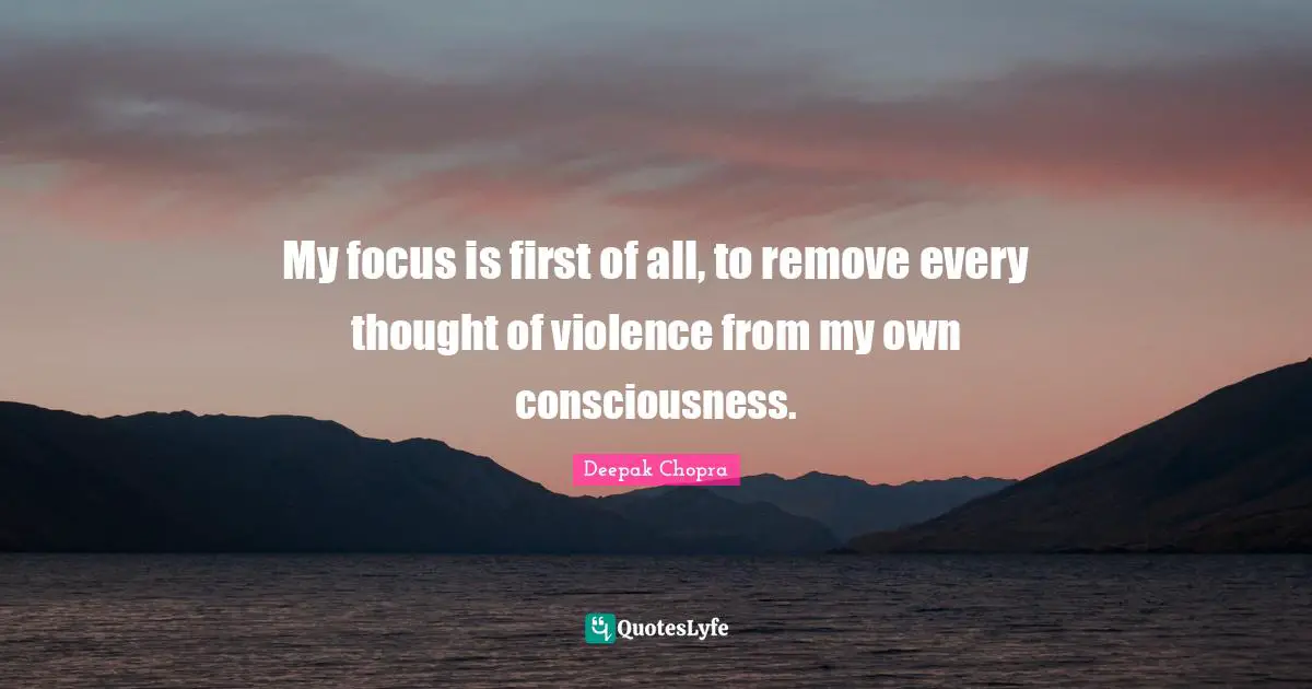 My focus is first of all, to remove every thought of violence from my own consciousness.