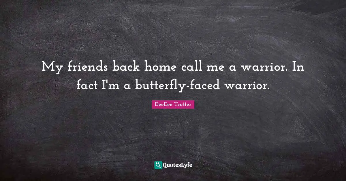 My friends back home call me a warrior. In fact I'm a butterfly-faced warrior.