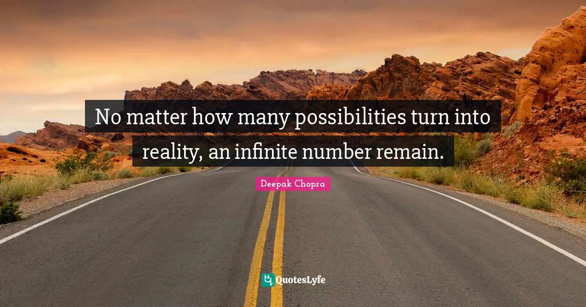 No matter how many possibilities turn into reality, an infinite number remain.