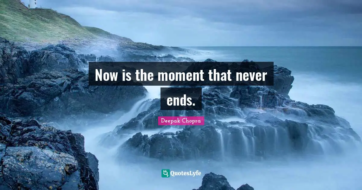 Now is the moment that never ends.