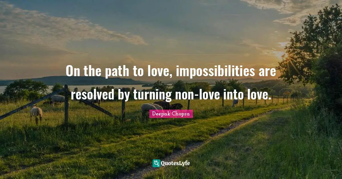 On the path to love, impossibilities are resolved by turning non-love into love.