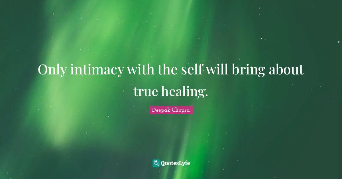 Only intimacy with the self will bring about true healing.
