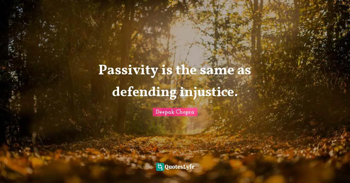 Deepak Chopra Quotes: Passivity is the same as defending injustice.