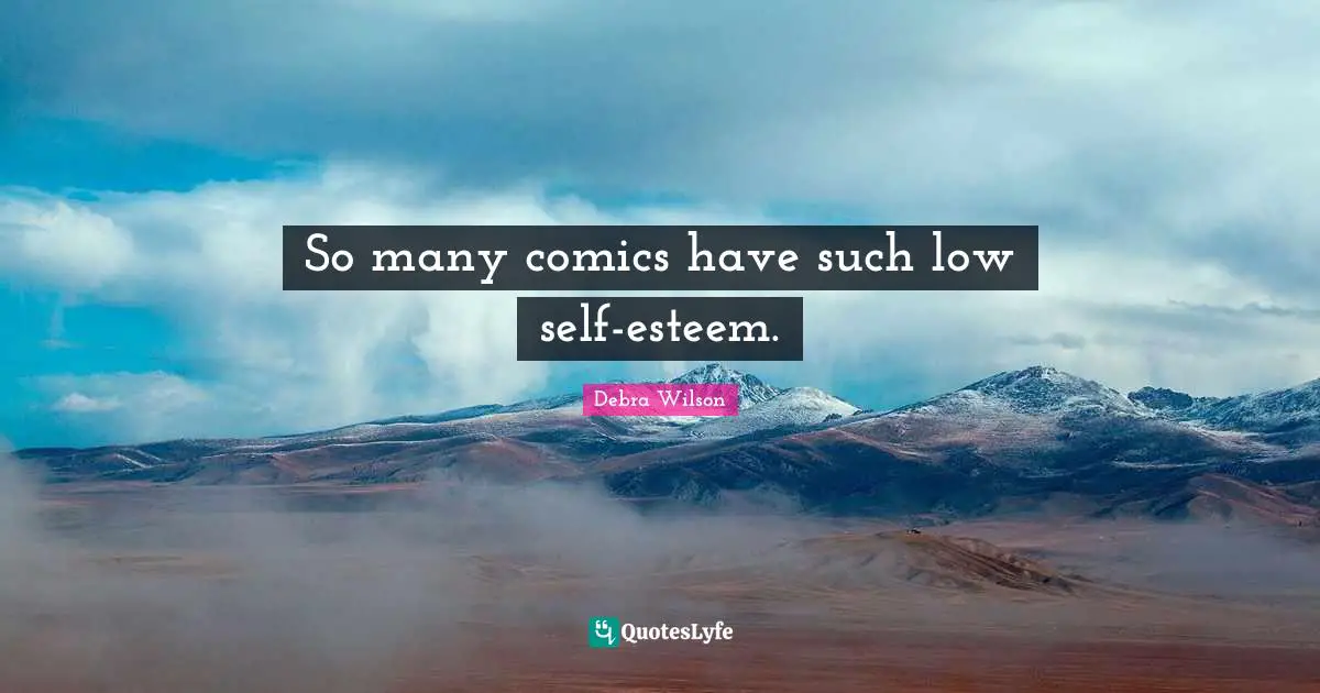 So many comics have such low self-esteem.