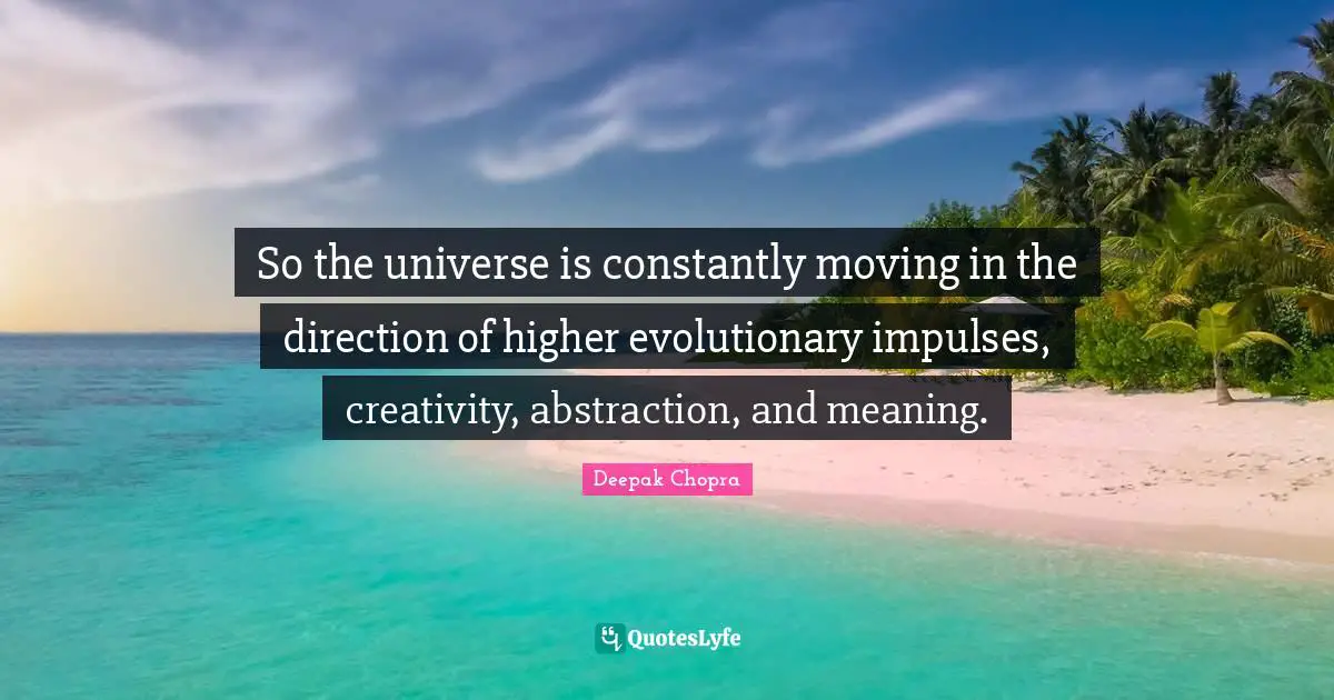 Abstraction Quotes: "So the universe is constantly moving in the direction of higher evolutionary impulses, creativity, abstraction, and meaning."