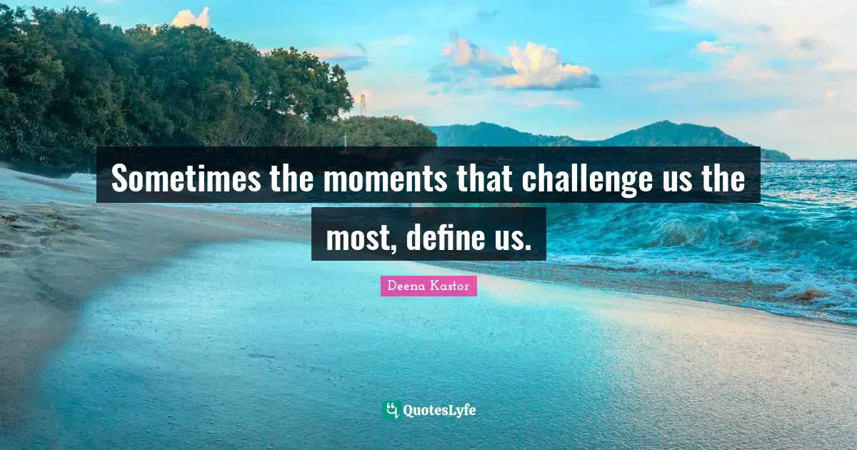 Sometimes the moments that challenge us the most, define us.